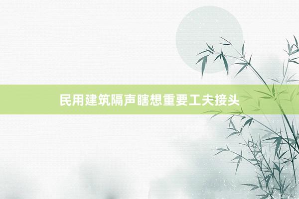 民用建筑隔声瞎想重要工夫接头