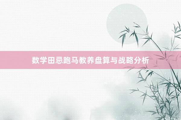 数学田忌跑马教养盘算与战略分析