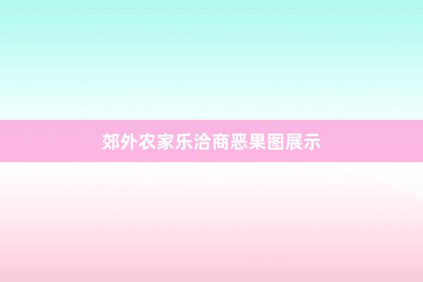 郊外农家乐洽商恶果图展示