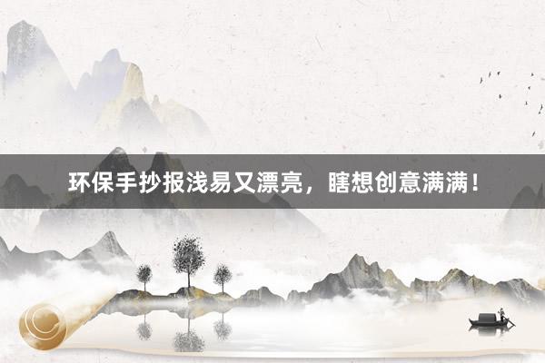 环保手抄报浅易又漂亮，瞎想创意满满！