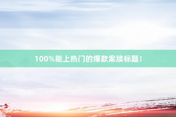 100%能上热门的爆款案牍标题！
