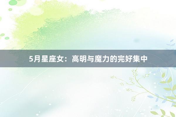 5月星座女：高明与魔力的完好集中