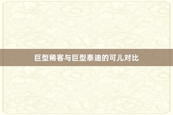 巨型稀客与巨型泰迪的可儿对比