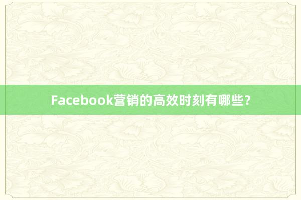 Facebook营销的高效时刻有哪些？