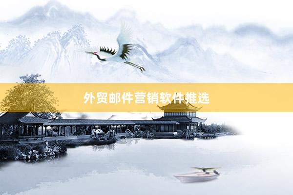 外贸邮件营销软件推选
